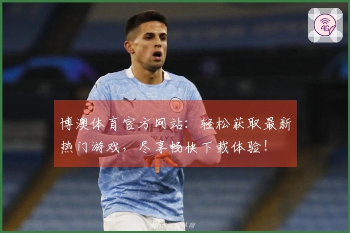 博澳体育官方网站：轻松获取最新热门游戏，尽享畅快下载体验！