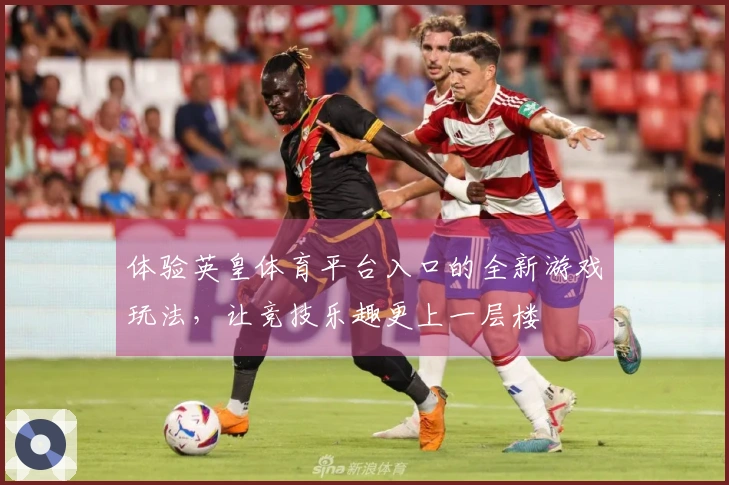体验英皇体育平台入口的全新游戏玩法，让竞技乐趣更上一层楼