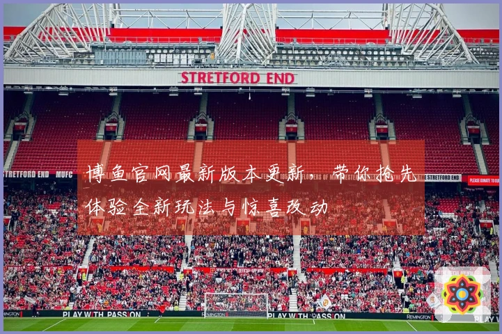 博鱼官网最新版本更新，带你抢先体验全新玩法与惊喜改动