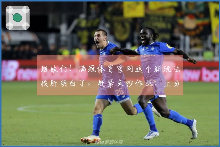 姐妹们！满冠体育官网这个新玩法我肝明白了，赶紧来抄作业，上分就靠它了！