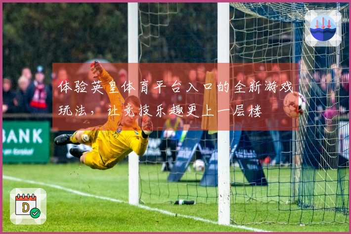 体验英皇体育平台入口的全新游戏玩法，让竞技乐趣更上一层楼