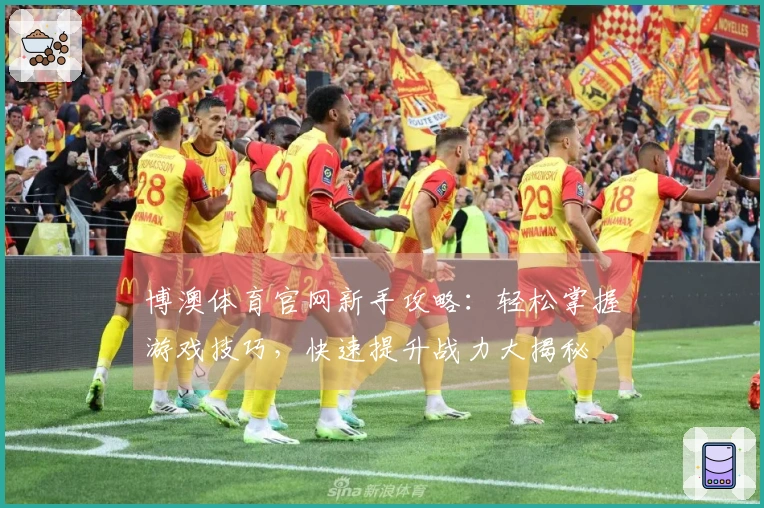 博澳体育官网新手攻略：轻松掌握游戏技巧，快速提升战力大揭秘